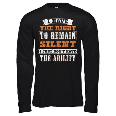 I Have The Right To Remain Silent I Just Don't Have The Ability T-Shirt & Hoodie | Teecentury.com