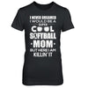 Never Dreamed I Would Be A Cool Softball Mom Mothers Day T-Shirt & Hoodie | Teecentury.com