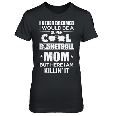 Never Dreamed I Would Be A Cool Basketball Mom Mothers Day T-Shirt & Hoodie | Teecentury.com