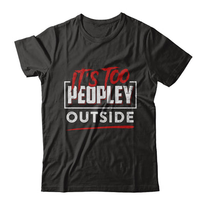 It's Too Peopley Outside T-Shirt & Hoodie | Teecentury.com