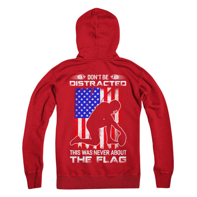 Don't Be Distracted This Was Never About The Flag T-Shirt & Hoodie | Teecentury.com