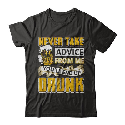 Never Take Advice From Me You'll End Up Drunk Beer T-Shirt & Hoodie | Teecentury.com