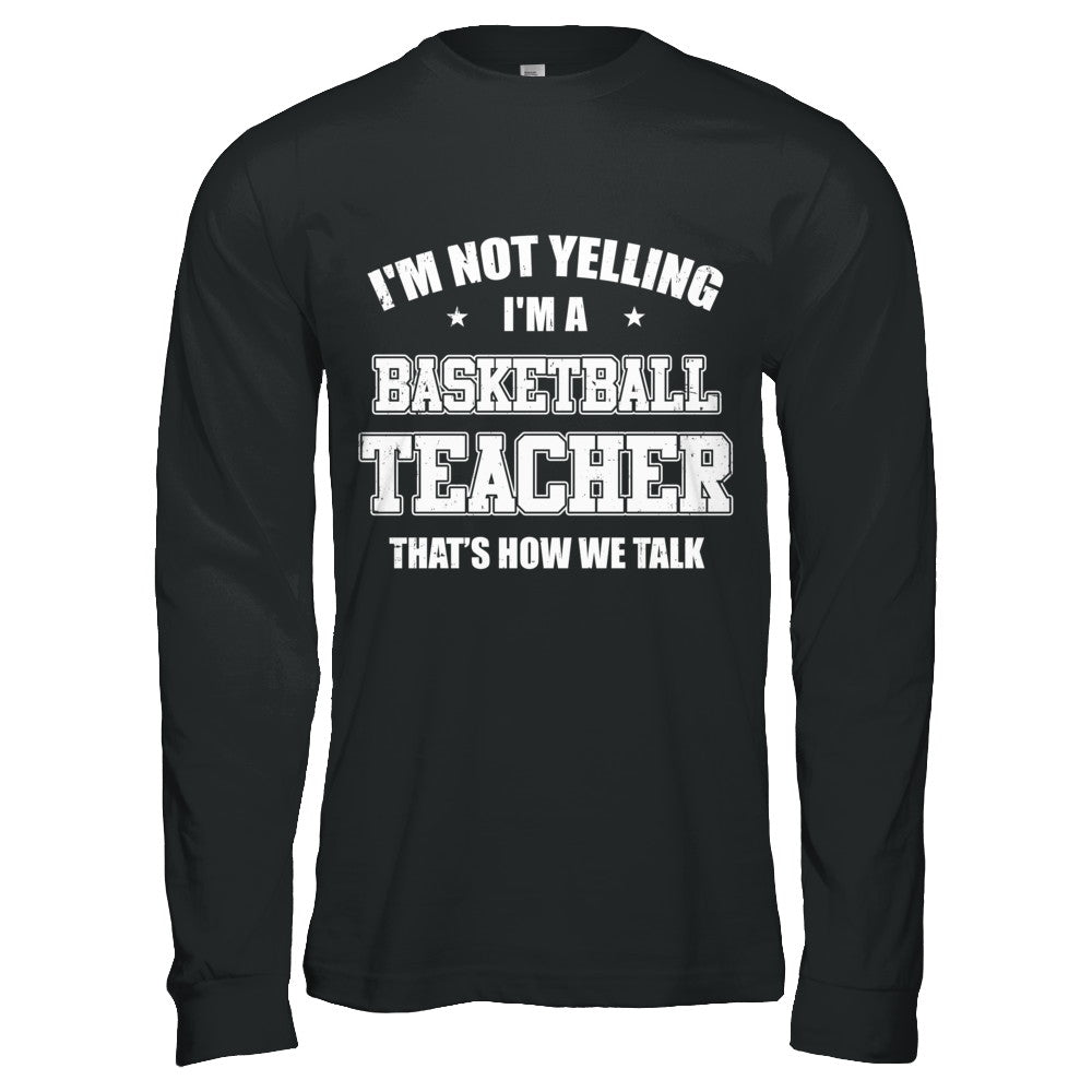 I'm Not Yelling I'm A Basketball Teacher That's How We Talk T-Shirt & Hoodie | Teecentury.com