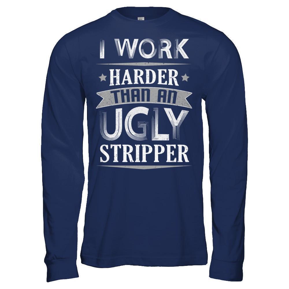 I Work Harder Than An Ugly Stripper T-Shirt & Hoodie | Teecentury.com