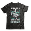 Why Do I Fish Uhh Why Do You Breathe Fishing T-Shirt & Hoodie | Teecentury.com