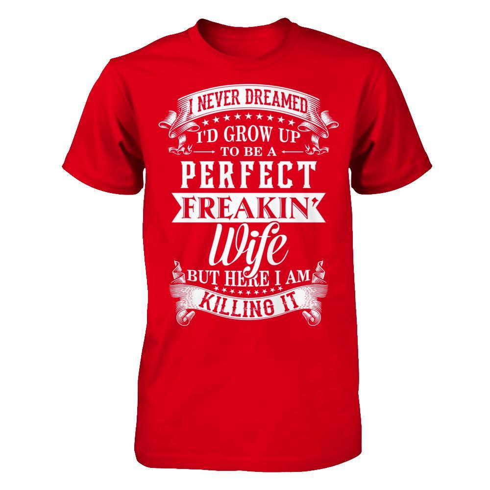 I Never Dreamed I'd Grow Up To Be A Perfect Freakin' Wife T-Shirt & Hoodie | Teecentury.com