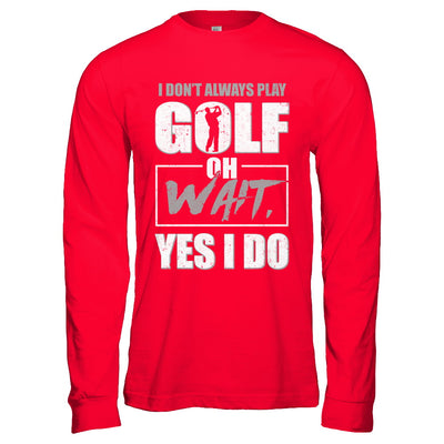 I Don't Always Play Golf Oh Wait Yes I Do T-Shirt & Hoodie | Teecentury.com