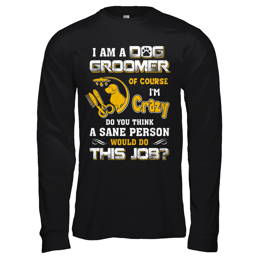 I Am A Dog Groomer Of Course I'm Crazy T-Shirt & Hoodie | Teecentury.com