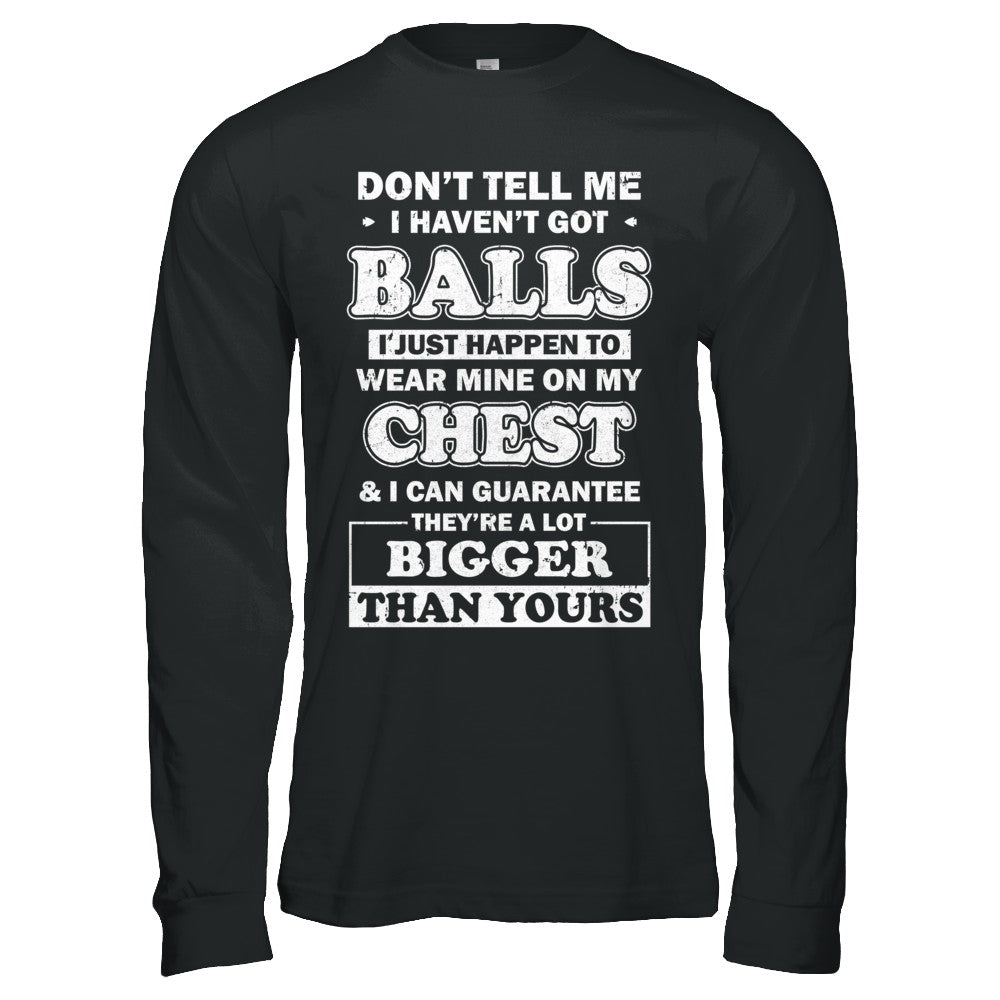 Don't Tell Me I Haven't Got Balls They Bigger Than Yours T-Shirt & Hoodie | Teecentury.com