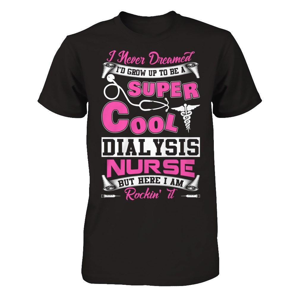 I Never Dreamed I'd Grow Up To Be A Super Cool Dialysis Nurse T-Shirt & Hoodie | Teecentury.com