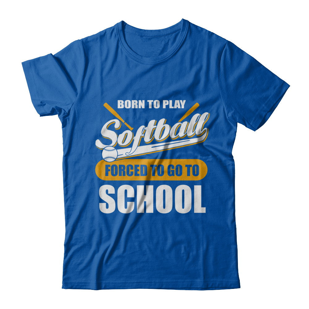 Born To Play Softball Forced To Go To School T-Shirt & Hoodie | Teecentury.com