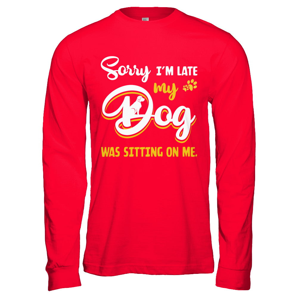 Sorry I'm Late My Dog Was Sitting On Me T-Shirt & Hoodie | Teecentury.com