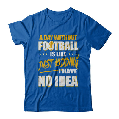 A Day Without Football Is Like Just Kidding I Have No Idea T-Shirt & Hoodie | Teecentury.com
