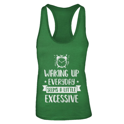 Waking Up Everyday Seems A Little Excessive Funny T-Shirt & Tank Top | Teecentury.com