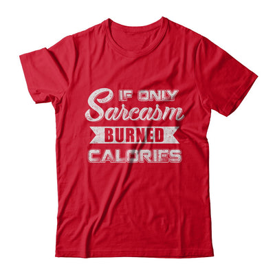 If Only Sarcasm Burned Calories T-Shirt & Sweatshirt | Teecentury.com
