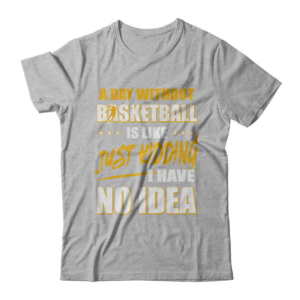 A Day Without Basketball Is Like Just Kidding I Have No Idea T-Shirt & Hoodie | Teecentury.com