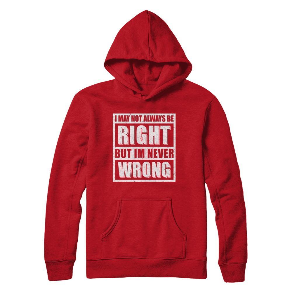 I May Not Always Be Right But I'm Never Wrong T-Shirt & Hoodie | Teecentury.com