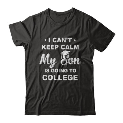 I Can't Keep Calm My Son Is Going To College Dad Mom T-Shirt & Hoodie | Teecentury.com