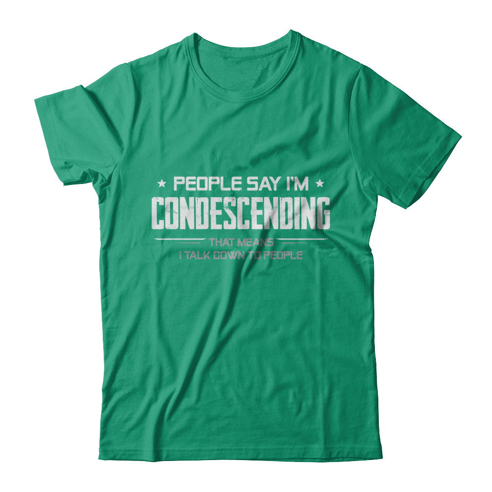 People Say I'm Condescending Means I Talk Down T-Shirt & Hoodie | Teecentury.com
