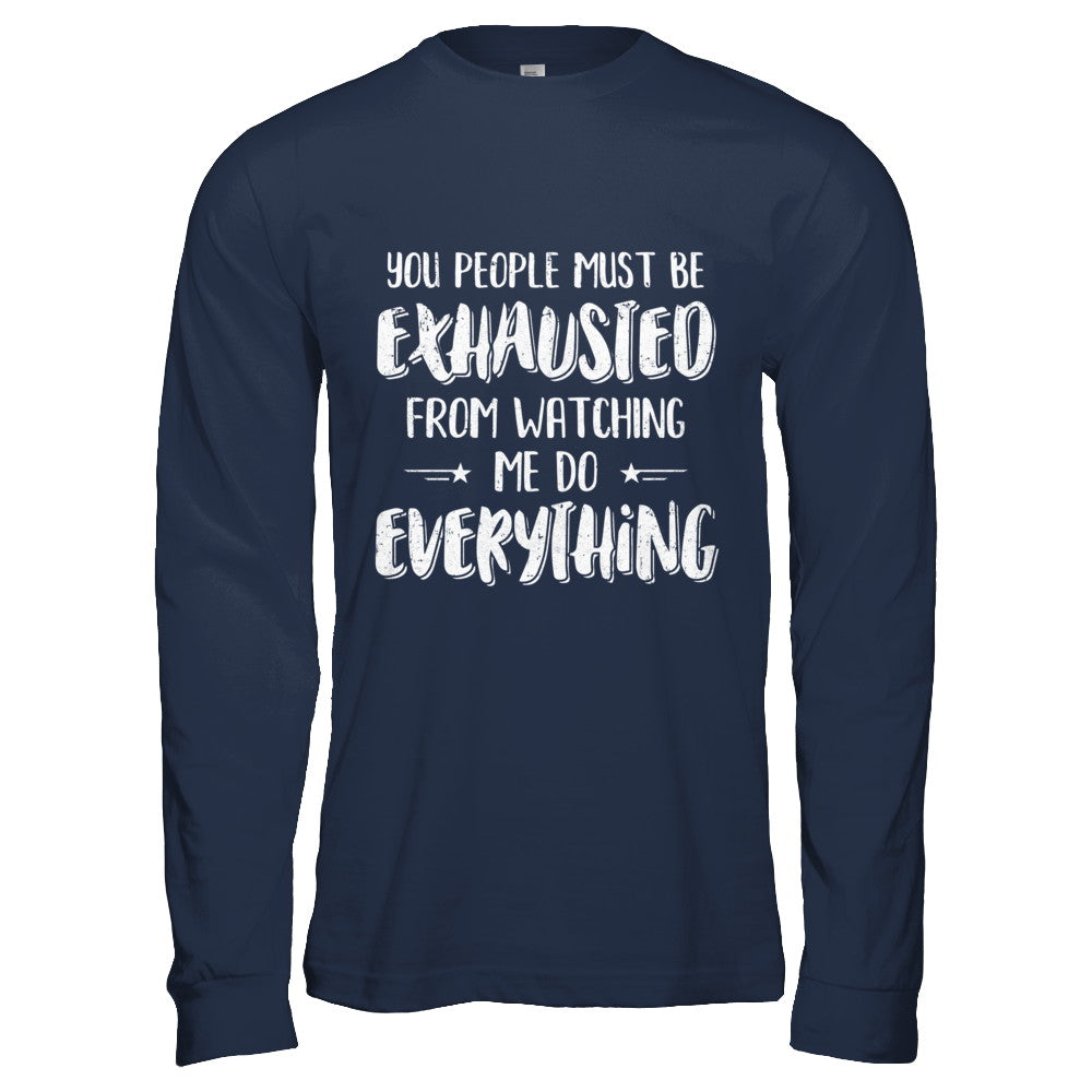 You People Must Be Exhausted From Watching Me Do Everything T-Shirt & Hoodie | Teecentury.com