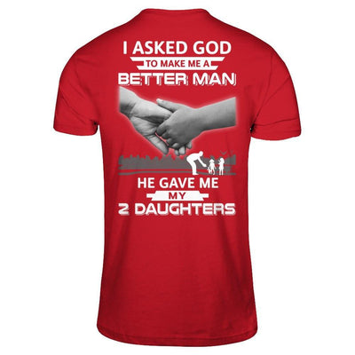 I Asked God To Make Me A Better Man He Gave Me My Two Daughters T-Shirt & Hoodie | Teecentury.com