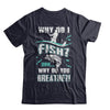 Why Do I Fish Uhh Why Do You Breathe Fishing T-Shirt & Hoodie | Teecentury.com