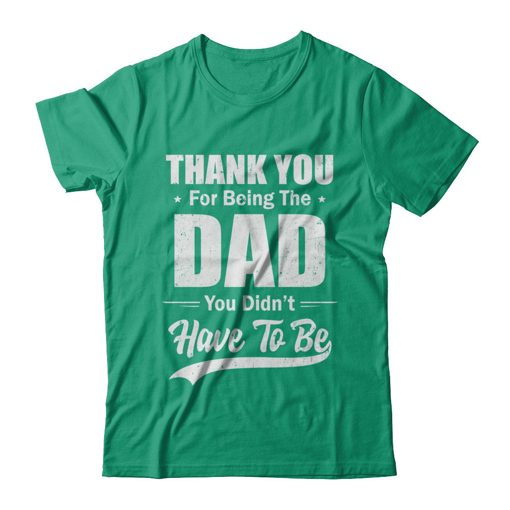 Thank You For Being The Dad You Didnt Have To Be Fathers Day T-Shirt & Hoodie | Teecentury.com