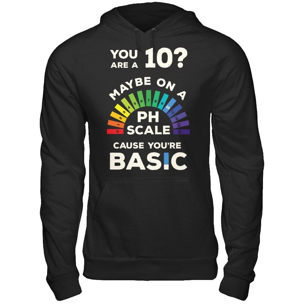 You're A 10 Maybe On A Ph Scale Cause You're Basic T-Shirt & Hoodie | Teecentury.com