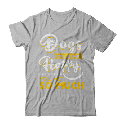 Dogs Make Me Happy You Not So Much T-Shirt & Hoodie | Teecentury.com