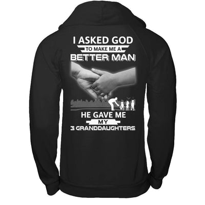 I Asked God To Make Me A Better Man He Gave Me My Three Granddaughters T-Shirt & Hoodie | Teecentury.com