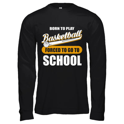 Born To Play Basketball Forced To Go To School T-Shirt & Hoodie | Teecentury.com
