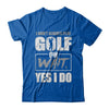 I Don't Always Play Golf Oh Wait Yes I Do T-Shirt & Hoodie | Teecentury.com