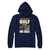 A Day Without Golf Is Like Just Kidding I Have No Idea T-Shirt & Hoodie | Teecentury.com