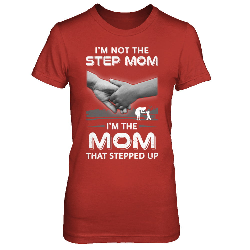 I'm Not The Step Mom I'm The Mom That Stepped Up Mothers Day T-Shirt & Hoodie | Teecentury.com