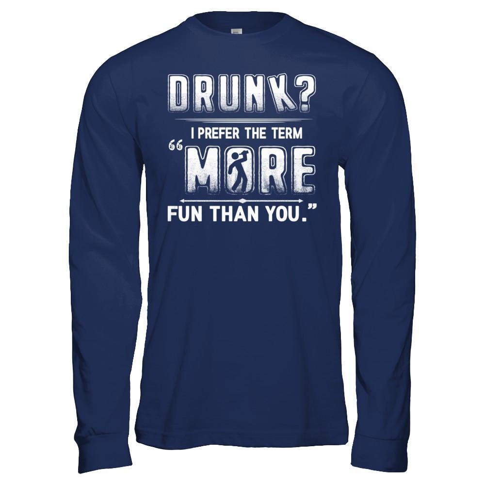 Drunk I Prefer The Term More Fun Than You T-Shirt & Hoodie | Teecentury.com
