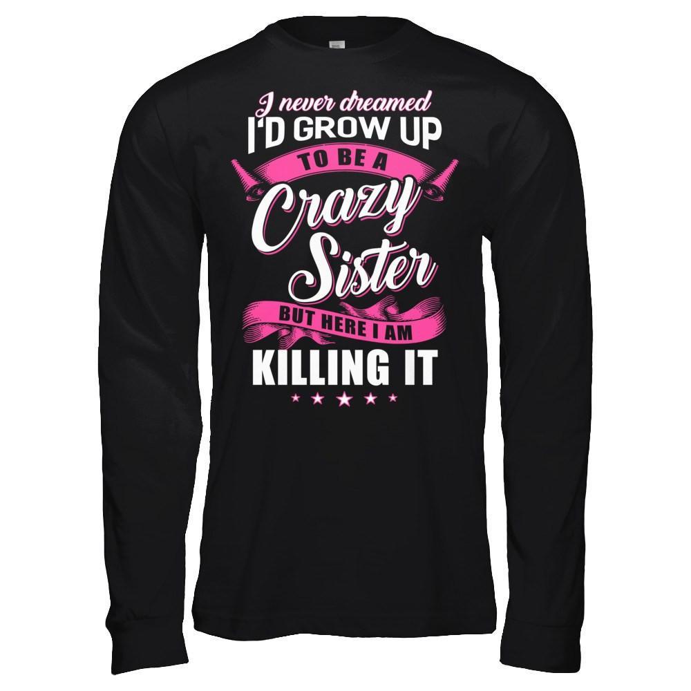 I Never Dreamed I'd Grow Up To Be A Crazy Sister T-Shirt & Hoodie | Teecentury.com