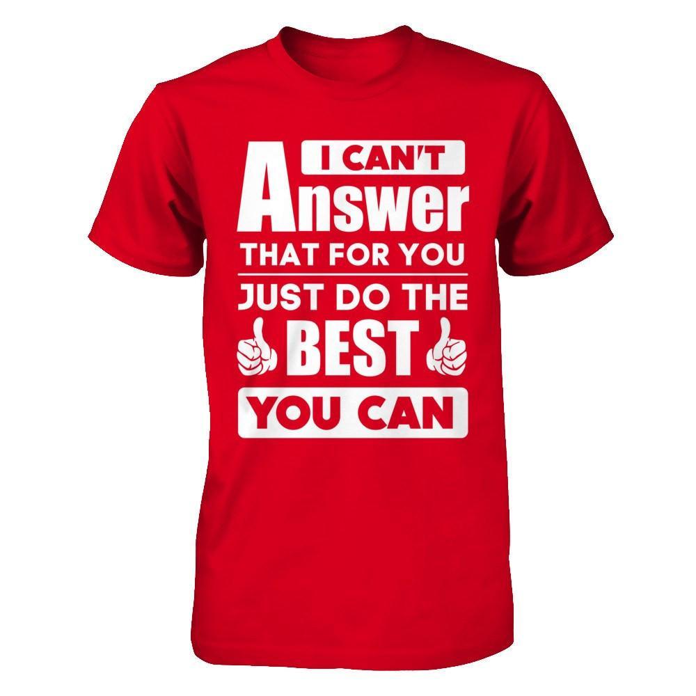 I Can't Answer That For You Just Do The Best You Can T-Shirt & Hoodie | Teecentury.com
