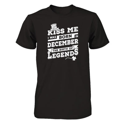 Kiss Me I Was Born In December The Birth Of Legends T-Shirt & Hoodie | Teecentury.com
