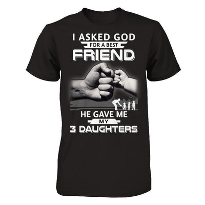 I Asked God For A Best Friend He Gave Me My Three Daughters T-Shirt & Hoodie | Teecentury.com