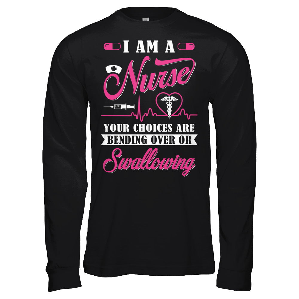 I Am A Nurse Your Choices Are Bending Over Or Swallowing T-Shirt & Hoodie | Teecentury.com