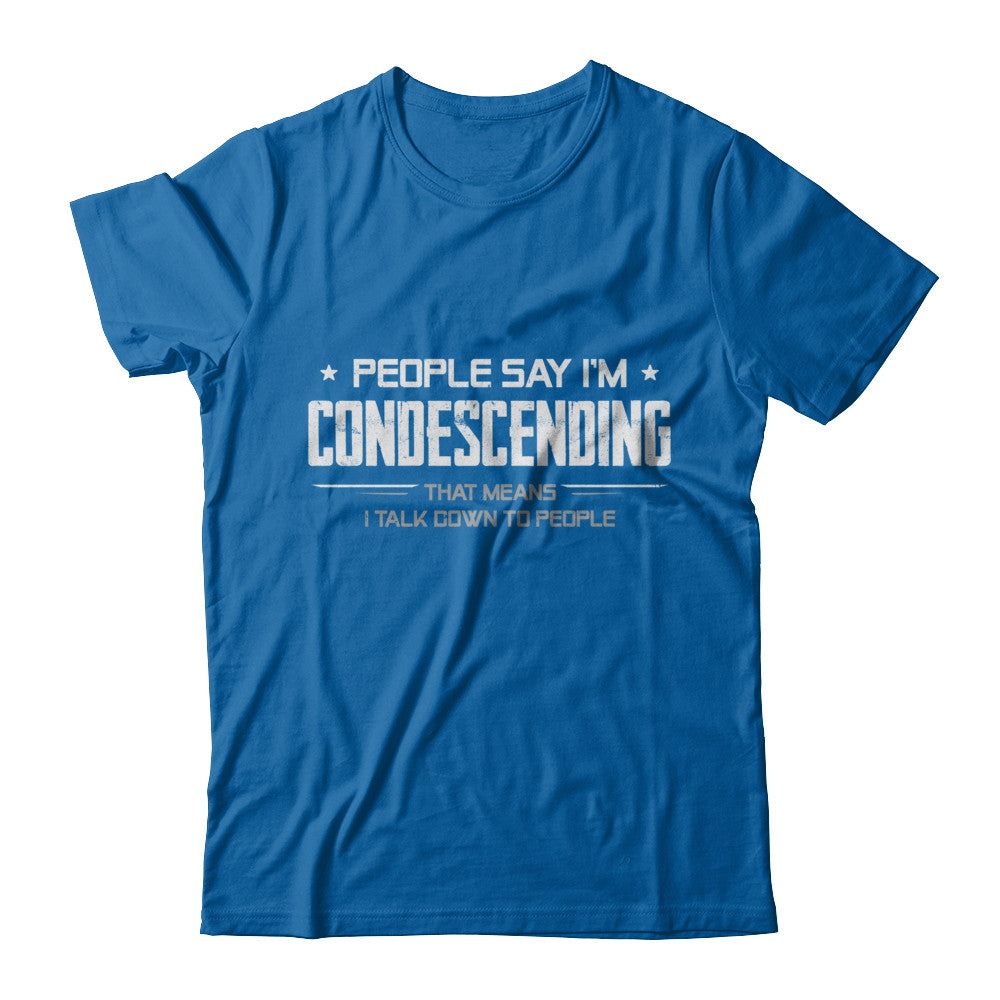 People Say I'm Condescending Means I Talk Down T-Shirt & Hoodie | Teecentury.com