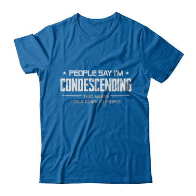 People Say I'm Condescending Means I Talk Down T-Shirt & Hoodie | Teecentury.com