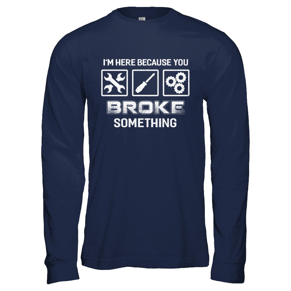I'm Here Because You Broke Something Mechanic T-Shirt & Hoodie | Teecentury.com