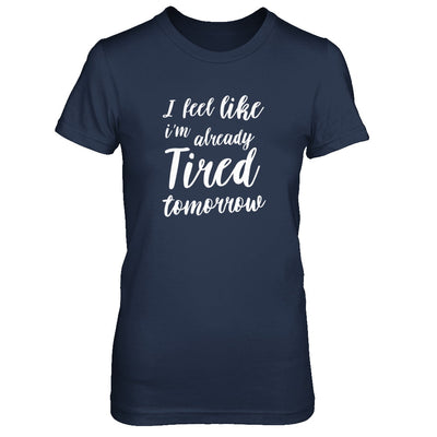 I Feel Like I'm Already Tired Tomorrow T-Shirt & Tank Top | Teecentury.com