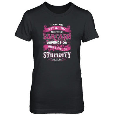 I Am An April Girl My Level Of Sarcasm Depends On Your Level Of Stupidity T-Shirt & Tank Top | Teecentury.com