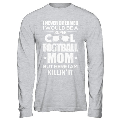 Never Dreamed I Would Be A Cool Football Mom Mothers Day T-Shirt & Hoodie | Teecentury.com