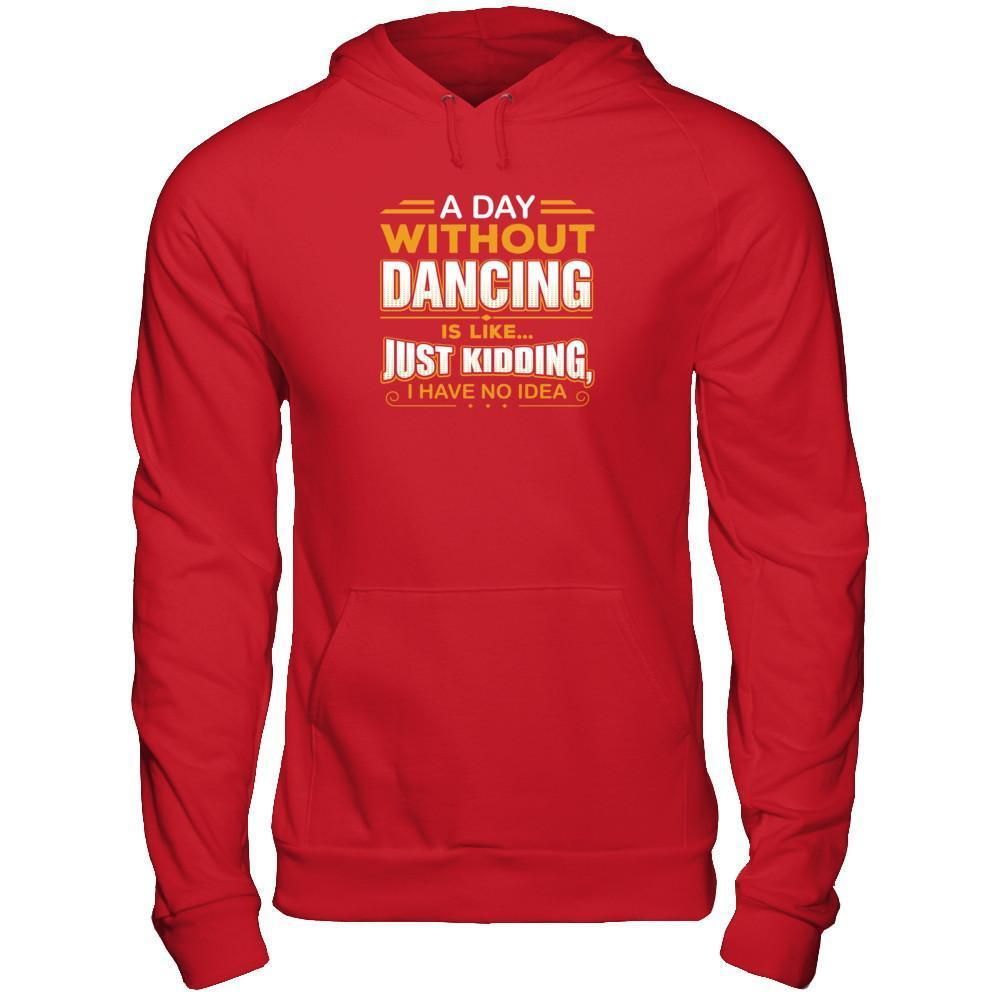 A Day Without Dancing Is Like Just Kidding I Have No Idea T-Shirt & Tank Top | Teecentury.com