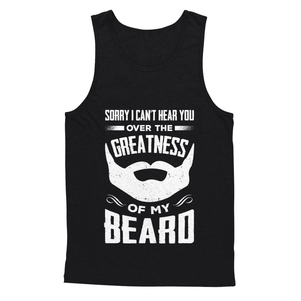 Sorry I Can't Hear You Over The Greatness Of My Beard T-Shirt & Hoodie | Teecentury.com