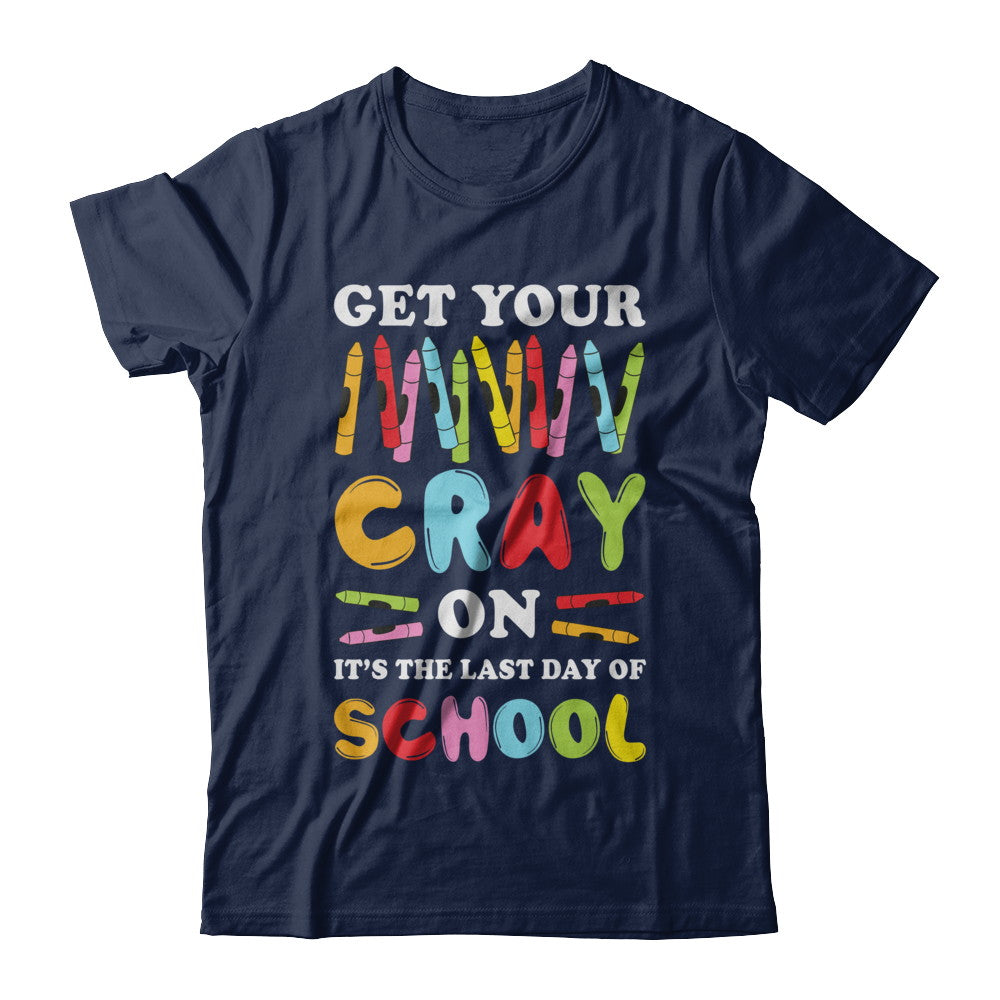 Get Your Cray On Its Last Day Of School Teacher Kindergarten T-Shirt & Hoodie | Teecentury.com