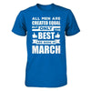 All Men Are Created Equal But Only The Best Are Born In March T-Shirt & Hoodie | Teecentury.com